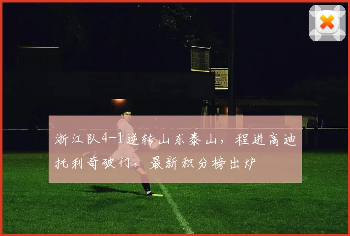 浙江队4-1逆转山东泰山,程进高迪托利奇破门,最新积分榜出炉