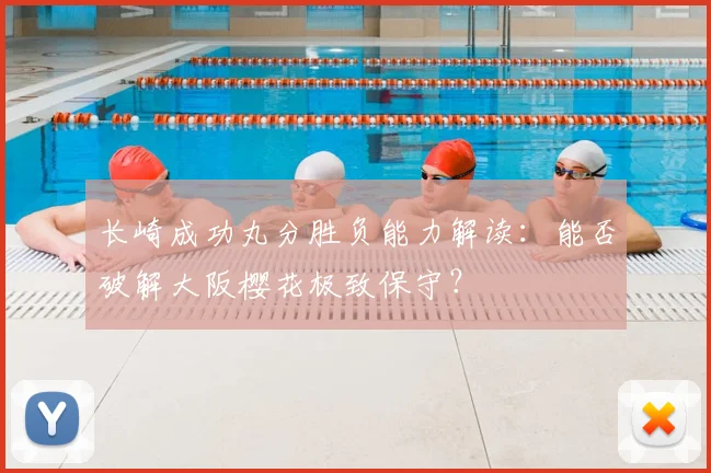 长崎成功丸分胜负能力解读:能否破解大阪樱花极致保守?