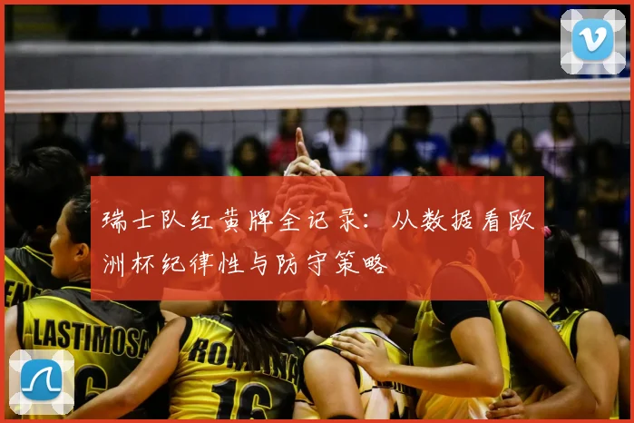 瑞士队红黄牌全记录:从数据看欧洲杯纪律性与防守策略