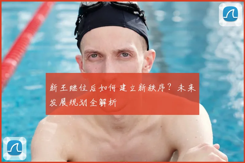 新王继位后如何建立新秩序？未来发展规划全解析