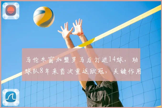马伦冬窗加盟罗马后打进14球，助球队8年来首次重返欧冠，关键作用解析